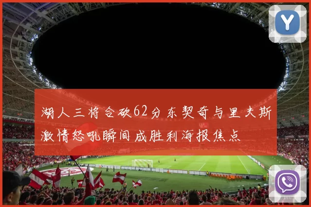 湖人三将合砍62分东契奇与里夫斯激情怒吼瞬间成胜利海报焦点