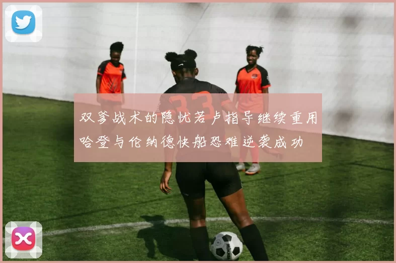 双爹战术的隐忧若卢指导继续重用哈登与伦纳德快船恐难逆袭成功