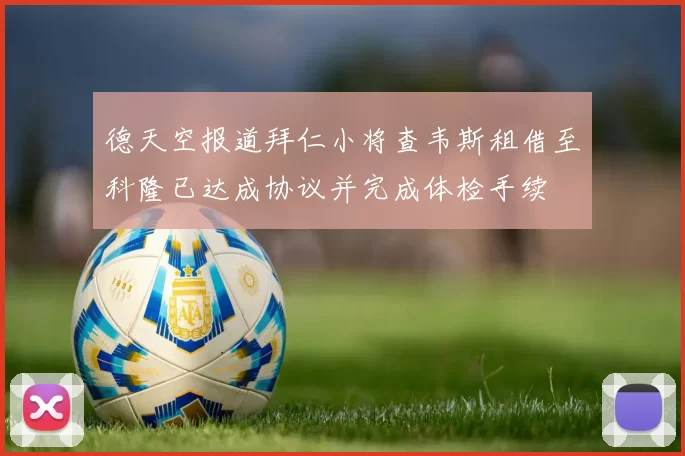 德天空报道拜仁小将查韦斯租借至科隆已达成协议并完成体检手续