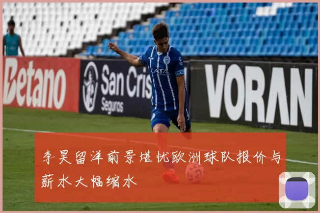 李昊留洋前景堪忧欧洲球队报价与薪水大幅缩水