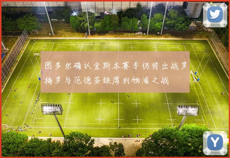 图多尔确认金斯本赛季仍将出战罗梅罗与范德芬缺席利物浦之战