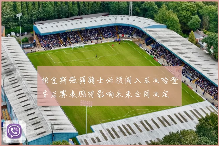 帕金斯强调骑士必须闯入东决哈登季后赛表现将影响未来合同决定