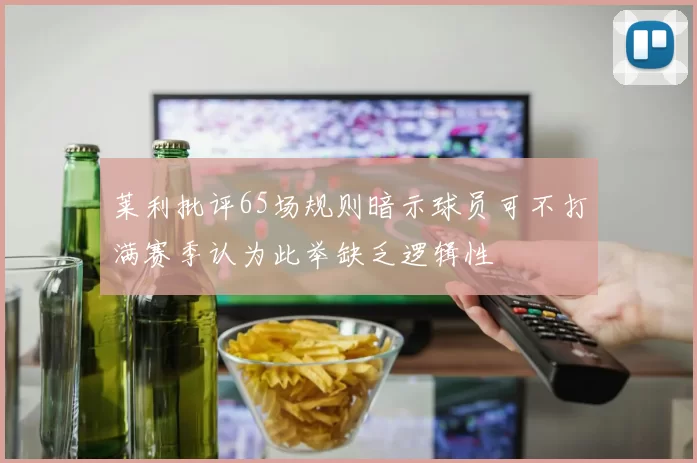莱利批评65场规则暗示球员可不打满赛季认为此举缺乏逻辑性