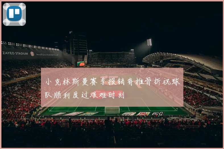 小克林斯曼赛季报销脊椎骨折祝球队顺利度过艰难时刻