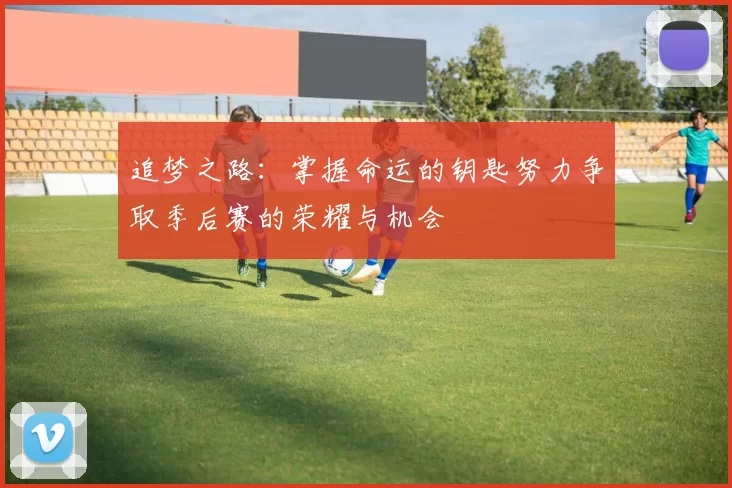 追梦之路：掌握命运的钥匙努力争取季后赛的荣耀与机会