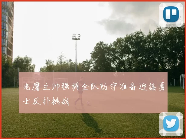 老鹰主帅强调全队防守准备迎接勇士反扑挑战