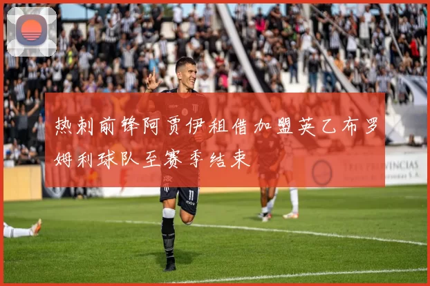 热刺前锋阿贾伊租借加盟英乙布罗姆利球队至赛季结束