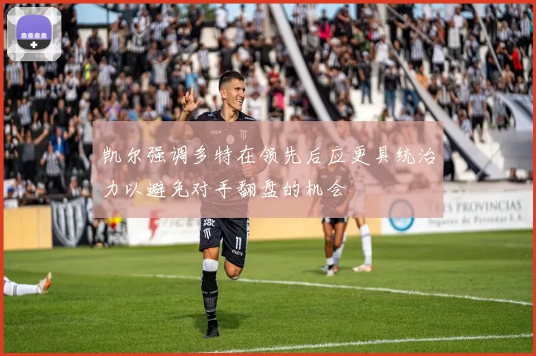 凯尔强调多特在领先后应更具统治力以避免对手翻盘的机会